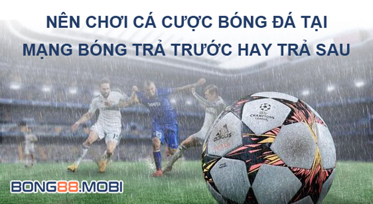 Nên chơi cá cược mạng bóng trả trước hay trả sau